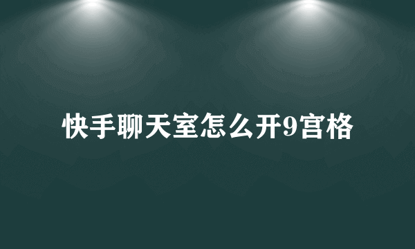 快手聊天室怎么开9宫格