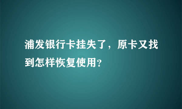 浦发银行卡挂失了，原卡又找到怎样恢复使用？