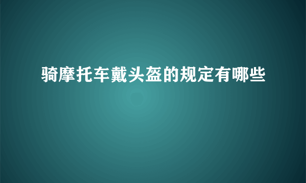 骑摩托车戴头盔的规定有哪些