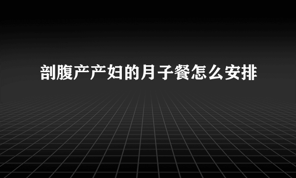 剖腹产产妇的月子餐怎么安排