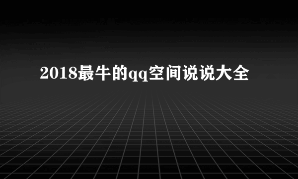 2018最牛的qq空间说说大全