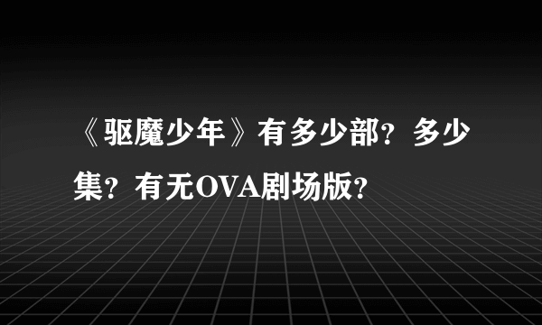 《驱魔少年》有多少部？多少集？有无OVA剧场版？