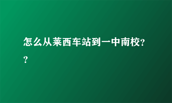 怎么从莱西车站到一中南校？？