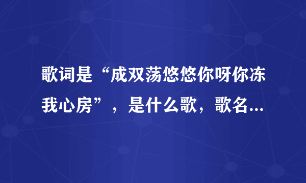 歌词是“成双荡悠悠你呀你冻我心房”，是什么歌，歌名叫什么？