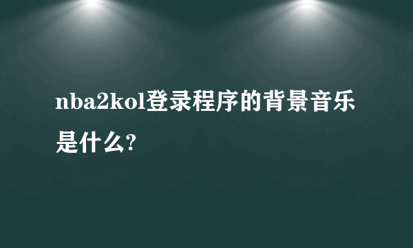 nba2kol登录程序的背景音乐是什么?