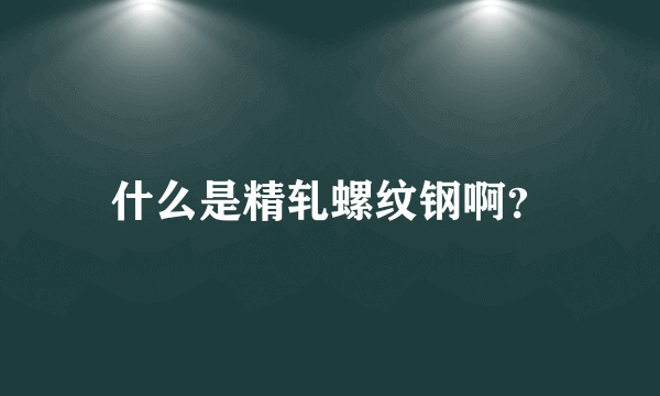 什么是精轧螺纹钢啊？