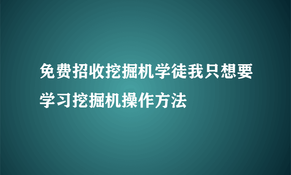 免费招收挖掘机学徒我只想要学习挖掘机操作方法