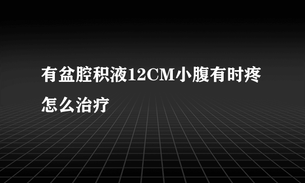 有盆腔积液12CM小腹有时疼怎么治疗