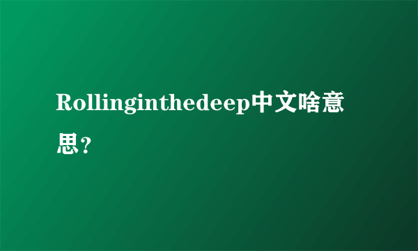 Rollinginthedeep中文啥意思？