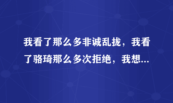 我看了那么多非诚乱拢，我看了骆琦那么多次拒绝，我想问一下骆琦，你为什么用那样的方式?为什么不提前？