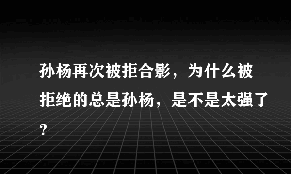 孙杨再次被拒合影，为什么被拒绝的总是孙杨，是不是太强了？