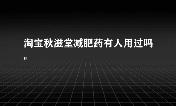 淘宝秋滋堂减肥药有人用过吗