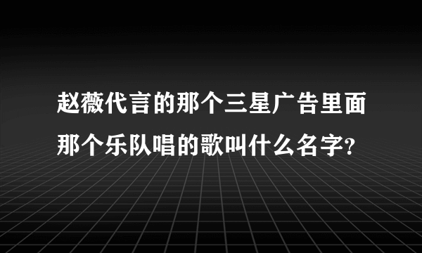 赵薇代言的那个三星广告里面那个乐队唱的歌叫什么名字？