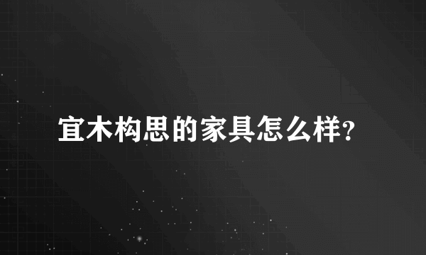 宜木构思的家具怎么样？