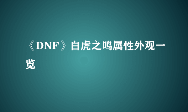 《DNF》白虎之鸣属性外观一览