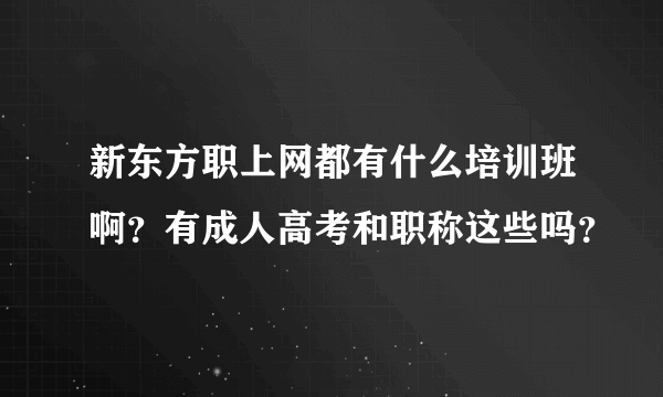 新东方职上网都有什么培训班啊？有成人高考和职称这些吗？