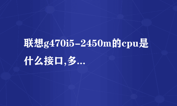 联想g470i5-2450m的cpu是什么接口,多少针脚?