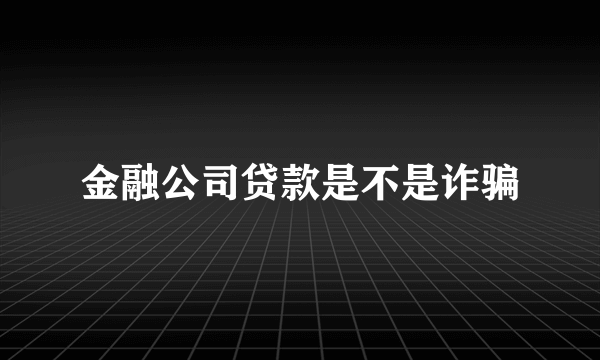 金融公司贷款是不是诈骗