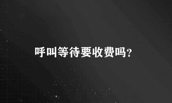 呼叫等待要收费吗？