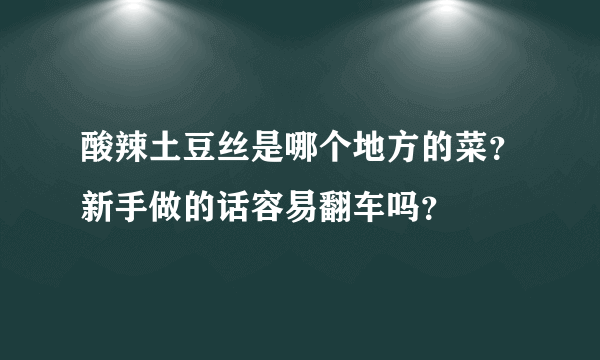 酸辣土豆丝是哪个地方的菜？新手做的话容易翻车吗？