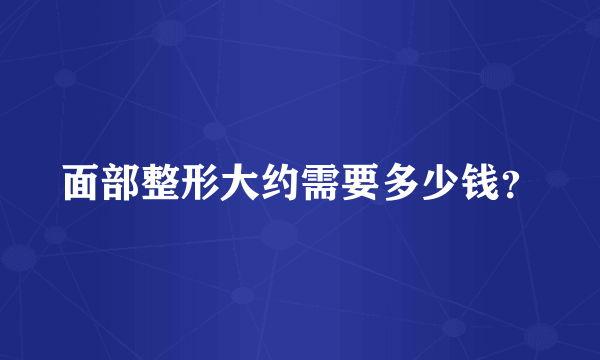 面部整形大约需要多少钱？