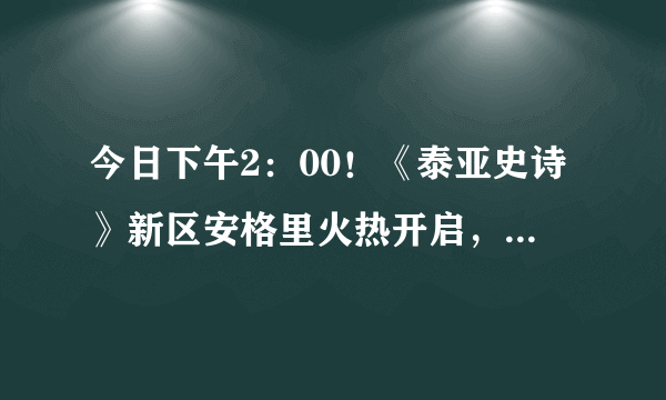 今日下午2：00！《泰亚史诗》新区安格里火热开启，寅子带你燃爆中世纪战争