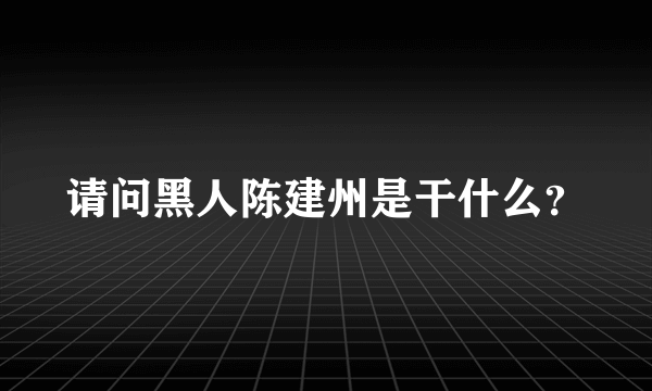 请问黑人陈建州是干什么？