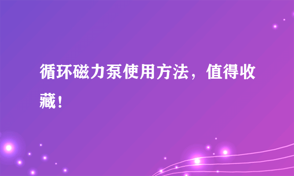 循环磁力泵使用方法，值得收藏！