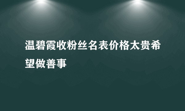 温碧霞收粉丝名表价格太贵希望做善事