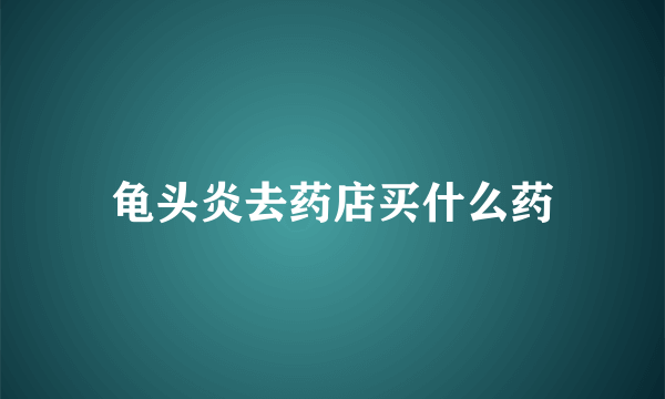 龟头炎去药店买什么药