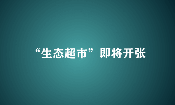 “生态超市”即将开张