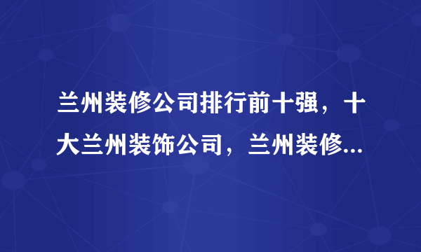 兰州装修公司排行前十强，十大兰州装饰公司，兰州装修公司哪家好