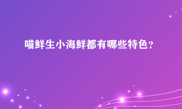 喵鲜生小海鲜都有哪些特色？