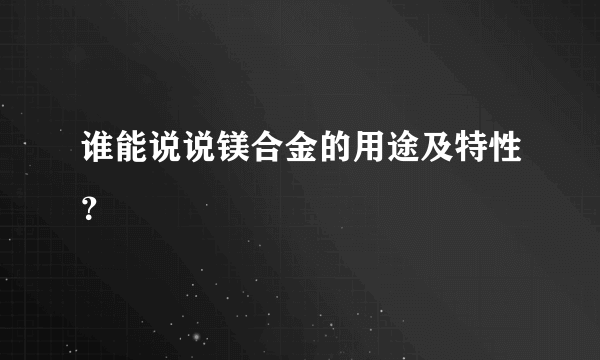 谁能说说镁合金的用途及特性？