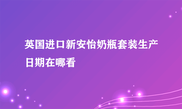 英国进口新安怡奶瓶套装生产日期在哪看