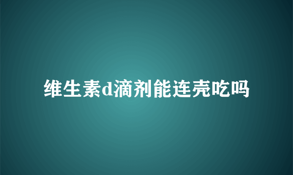 维生素d滴剂能连壳吃吗