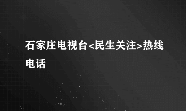 石家庄电视台<民生关注>热线电话