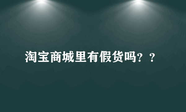 淘宝商城里有假货吗？？