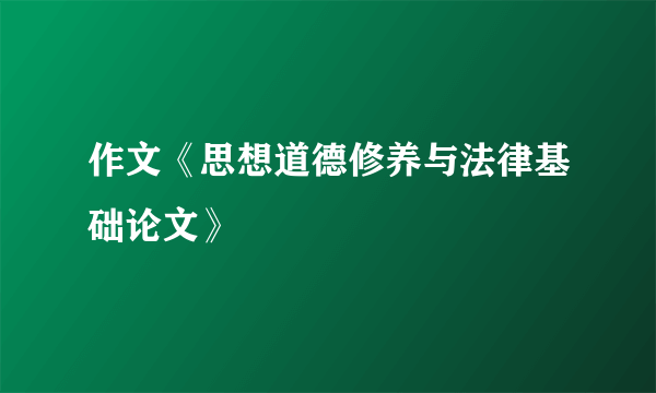 作文《思想道德修养与法律基础论文》