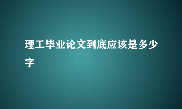 理工毕业论文到底应该是多少字