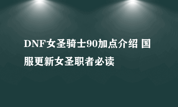 DNF女圣骑士90加点介绍 国服更新女圣职者必读