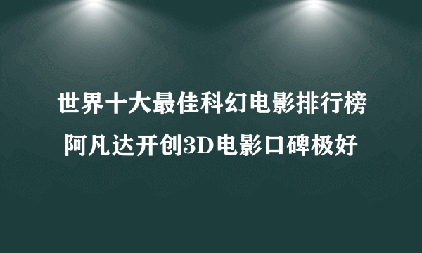 世界十大最佳科幻电影排行榜 阿凡达开创3D电影口碑极好