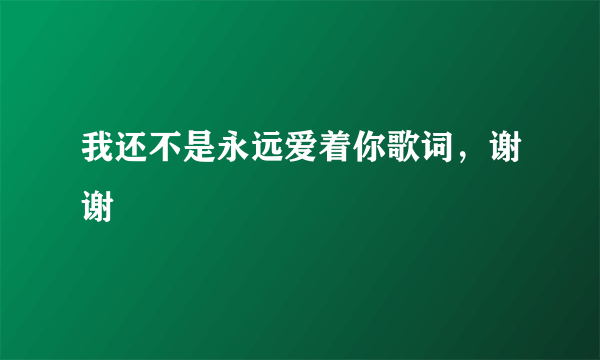 我还不是永远爱着你歌词，谢谢