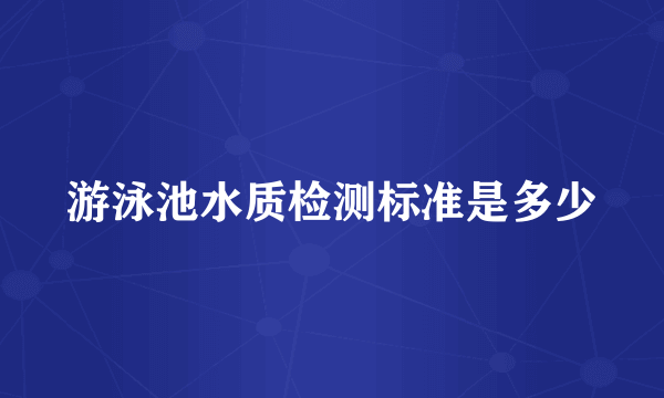 游泳池水质检测标准是多少