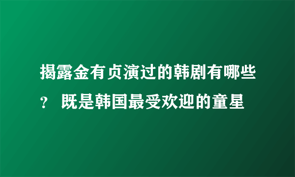 揭露金有贞演过的韩剧有哪些？ 既是韩国最受欢迎的童星