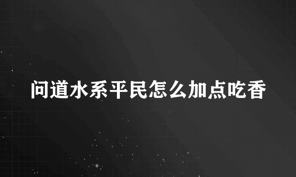 问道水系平民怎么加点吃香