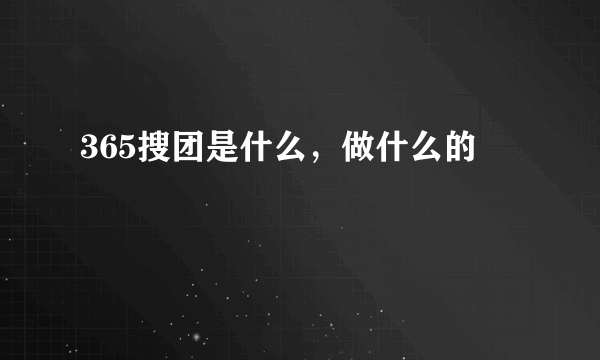 365搜团是什么，做什么的