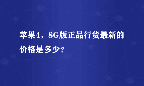 苹果4，8G版正品行货最新的价格是多少？