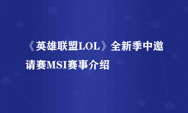 《英雄联盟LOL》全新季中邀请赛MSI赛事介绍