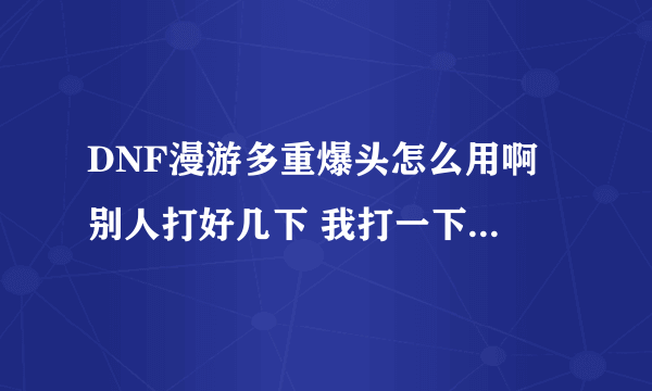 DNF漫游多重爆头怎么用啊 别人打好几下 我打一下. 还有行走射击怎么转身